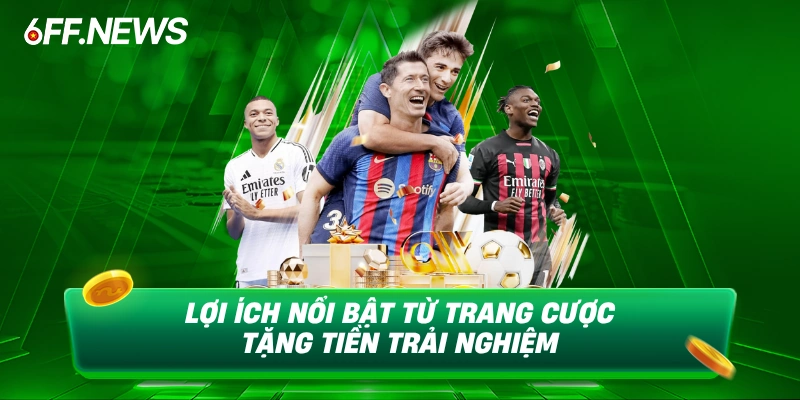 Lợi ích nổi bật từ trang cược tặng tiền trải nghiệm