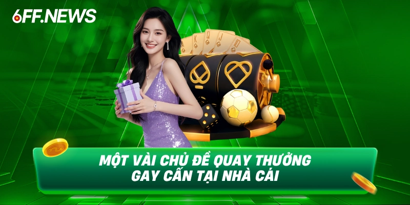 Một vài chủ đề quay thưởng gay cấn tại nhà cái